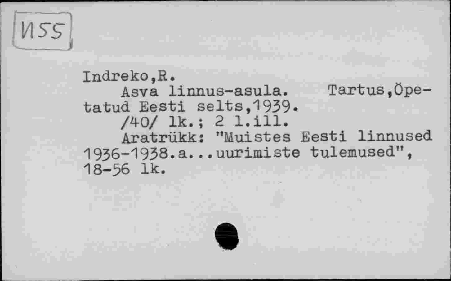 ﻿Indreko,R.
Asva linmis-asula. Tartus,öpe-tatud Eesti selts,1939.
/40/ 1k.; 2 l.ill.
Aratrükk: "Muistes Eesti linnused 1936-1938.a...uurimiste tulemused", 18-56 1k.